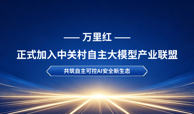 万里红正式加入中关村自主大模型产业联盟， 共筑自主可控AI安全新生态